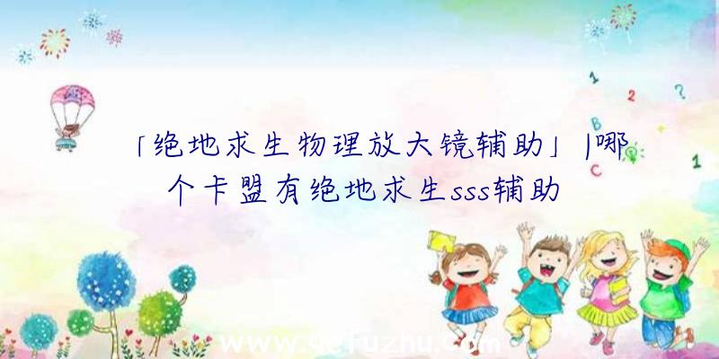 「绝地求生物理放大镜辅助」|哪个卡盟有绝地求生sss辅助